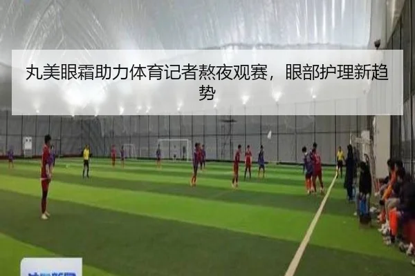 丸美眼霜助力体育记者熬夜观赛,眼部护理新趋势