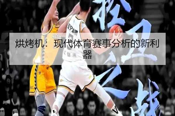 烘烤机：现代体育赛事分析的新利器